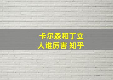 卡尔森和丁立人谁厉害 知乎